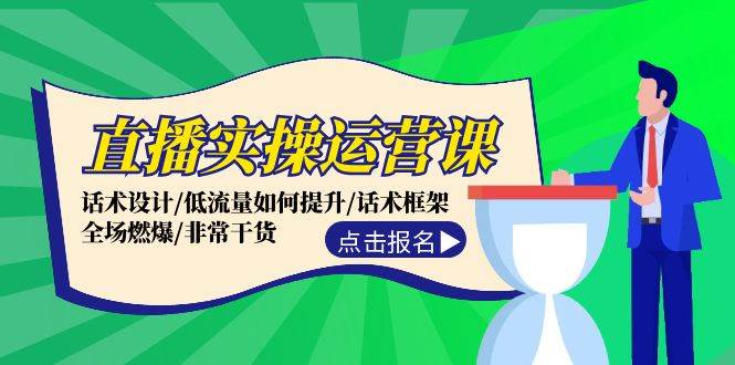 直播实操运营课：话术设计/低流量如何提升/话术框架/全场燃爆/非常干货-易创网