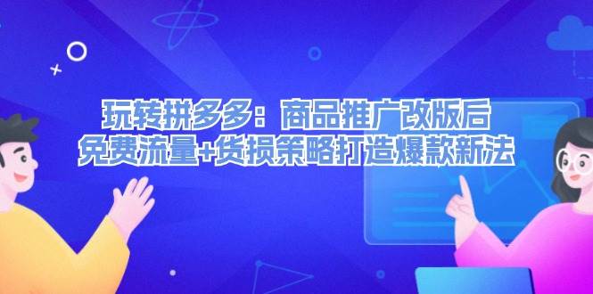 玩转拼多多：商品推广改版后，免费流量+货损策略打造爆款新法（无水印）-最新项目