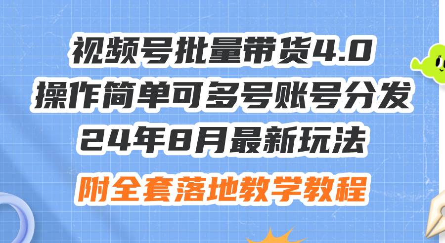 24年8月最新玩法视频号批量带货4.0，操作简单可多号账号分发，附全套落…-最新项目