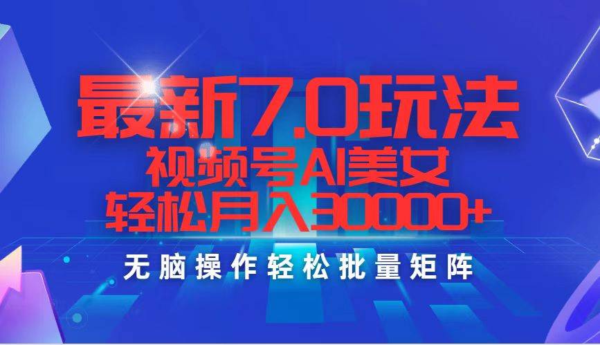 最新7.0玩法视频号AI美女，轻松月入30000+-最新项目