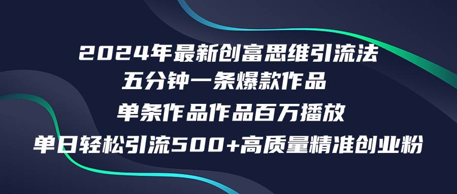 2024年最新创富思维日引流500+精准高质量创业粉，五分钟一条百万播放量…-最新项目