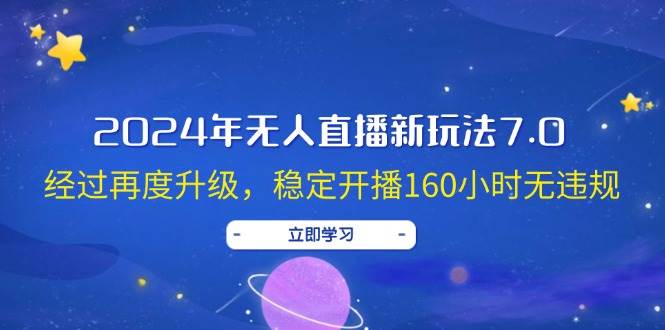 2024年无人直播新玩法7.0，经过再度升级，稳定开播160小时无违规，抖音…-最新项目