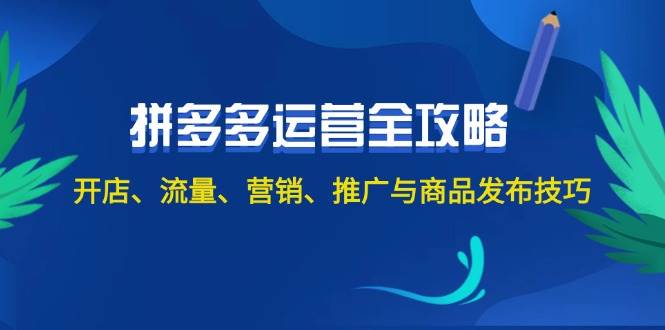 2024拼多多运营全攻略：开店、流量、营销、推广与商品发布技巧（无水印）-最新项目