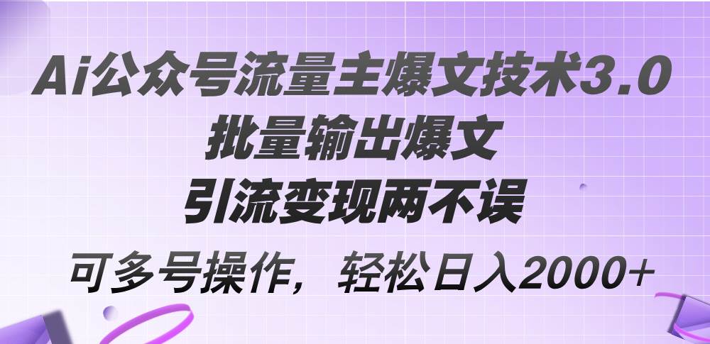 Ai公众号流量主爆文技术3.0，批量输出爆文，引流变现两不误，多号操作…-最新项目