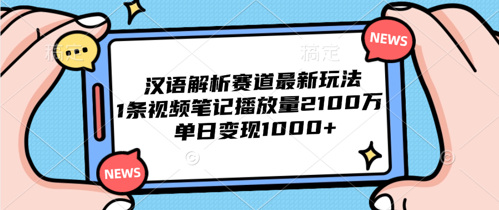 汉语解析赛道最新玩法，1条视频笔记播放量2100万，单日变现1000+-最新项目