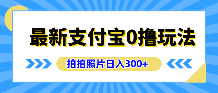 最新支付宝0撸玩法，拍照轻松赚收益，日入300+有手机就能做-最新项目