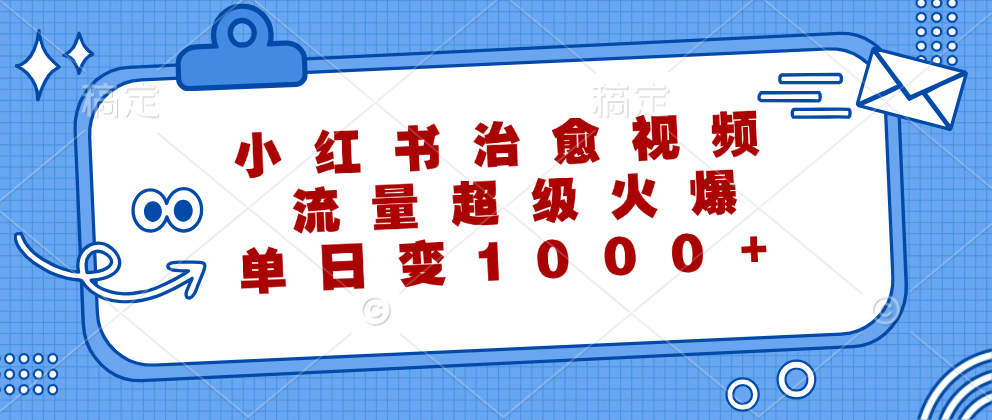 小红书治愈视频，流量超级火爆！单日变现1000+-最新项目