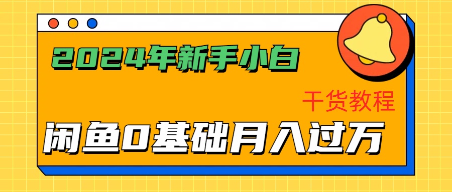 2024年新手小白如何通过闲鱼轻松月入过万-干货教程-最新项目