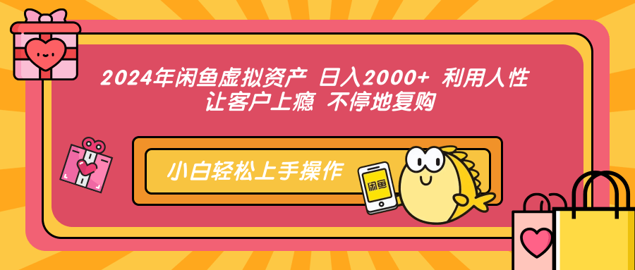 2024年闲鱼虚拟资产，日入2000+ 利用人性 让客户上瘾 不停地复购-最新项目