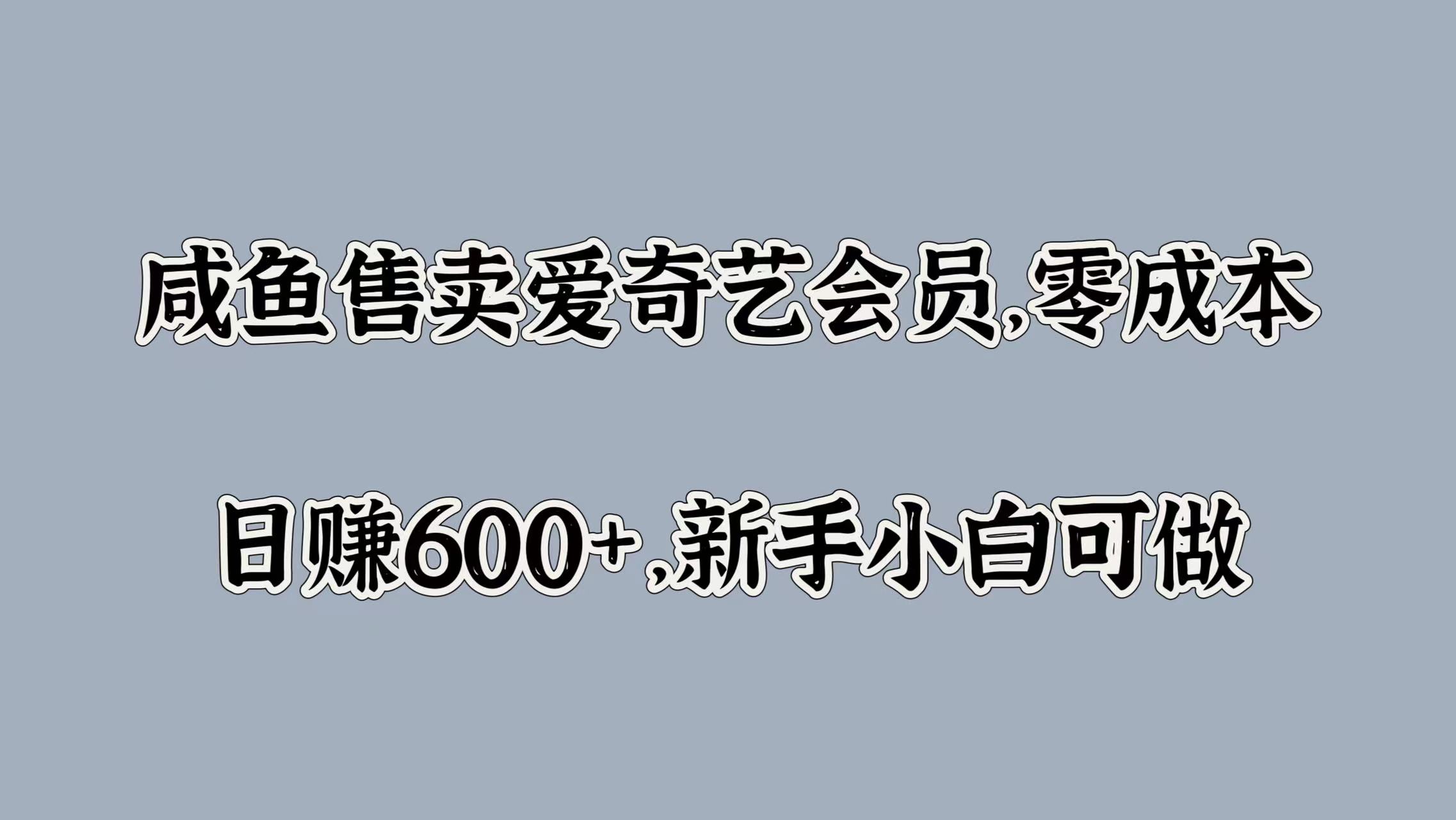 咸鱼售卖爱奇艺会员，零成本，日赚600+，新手小白可做-最新项目