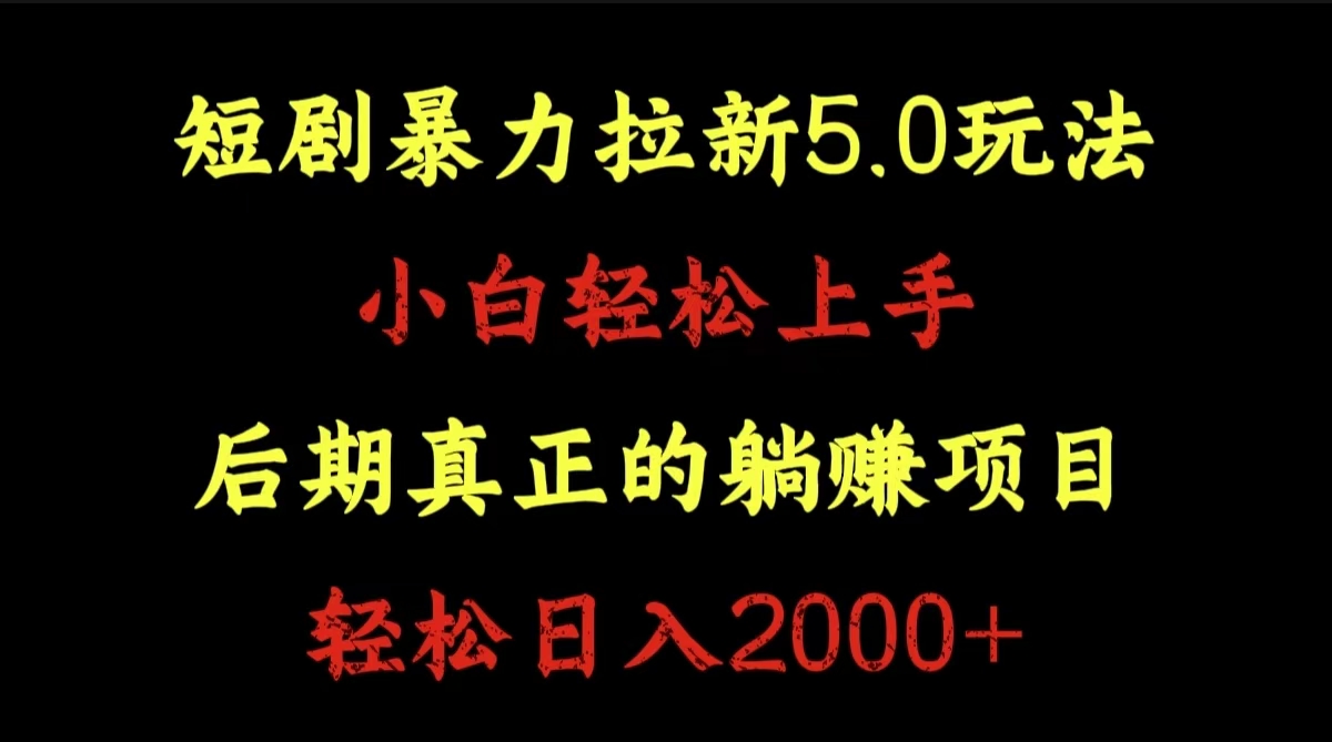 短剧暴力拉新5.0玩法。小白轻松上手。后期真正躺赚的项目。轻松日入2000+-最新项目