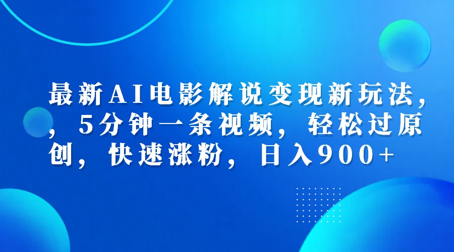 最新AI电影解说变现新玩法,，5分钟一条视频，轻松过原创，快速涨粉，日入900+-最新项目