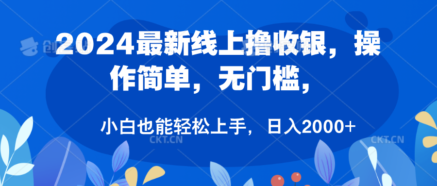 2024最新线上撸收银，操作简单，无门槛，只需动动鼠标即可，小白也能轻松上手，日入2000+-最新项目