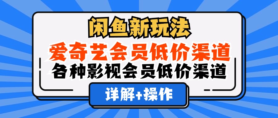 闲鱼新玩法，爱奇艺会员低价渠道，各种影视会员低价渠道详解-最新项目