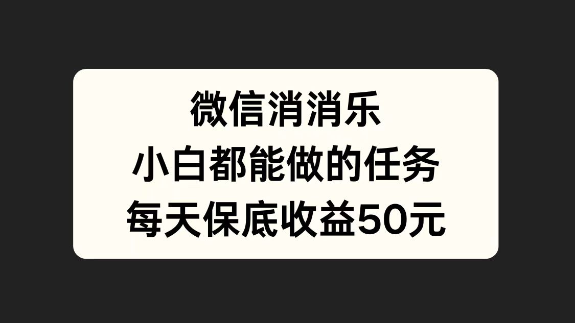 微信消一消，小白都能做的任务，每天收益保底50元-最新项目