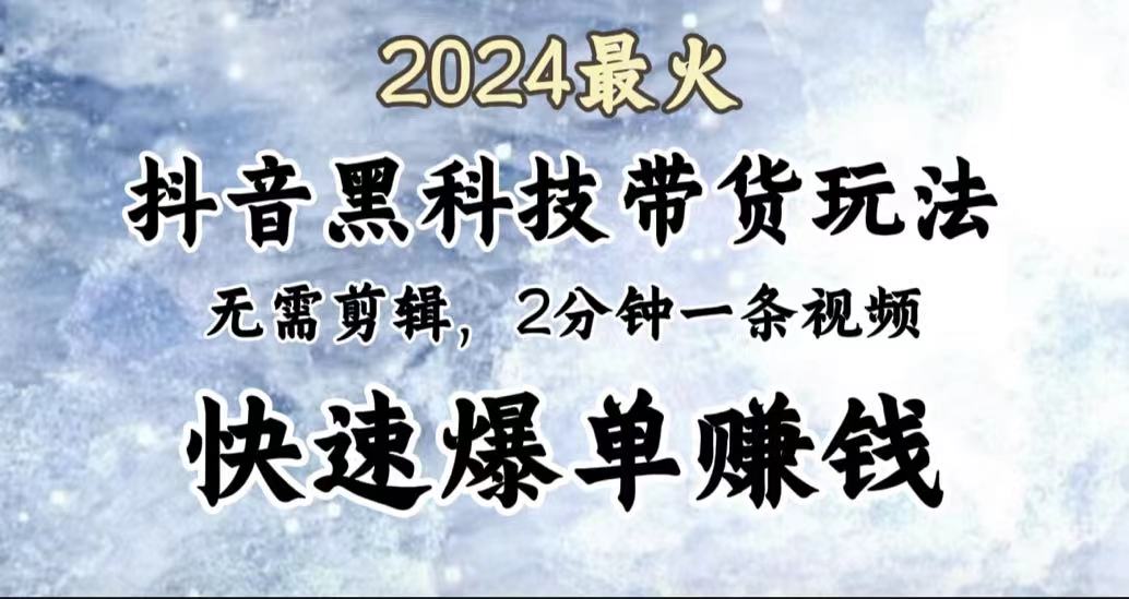 2024最火，抖音黑科技带货玩法，无需剪辑基础，2分钟一条作品，快速爆单-最新项目