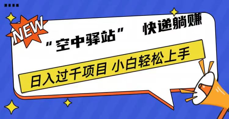 0成本“空中驿站”快递躺赚，日入1000+-最新项目