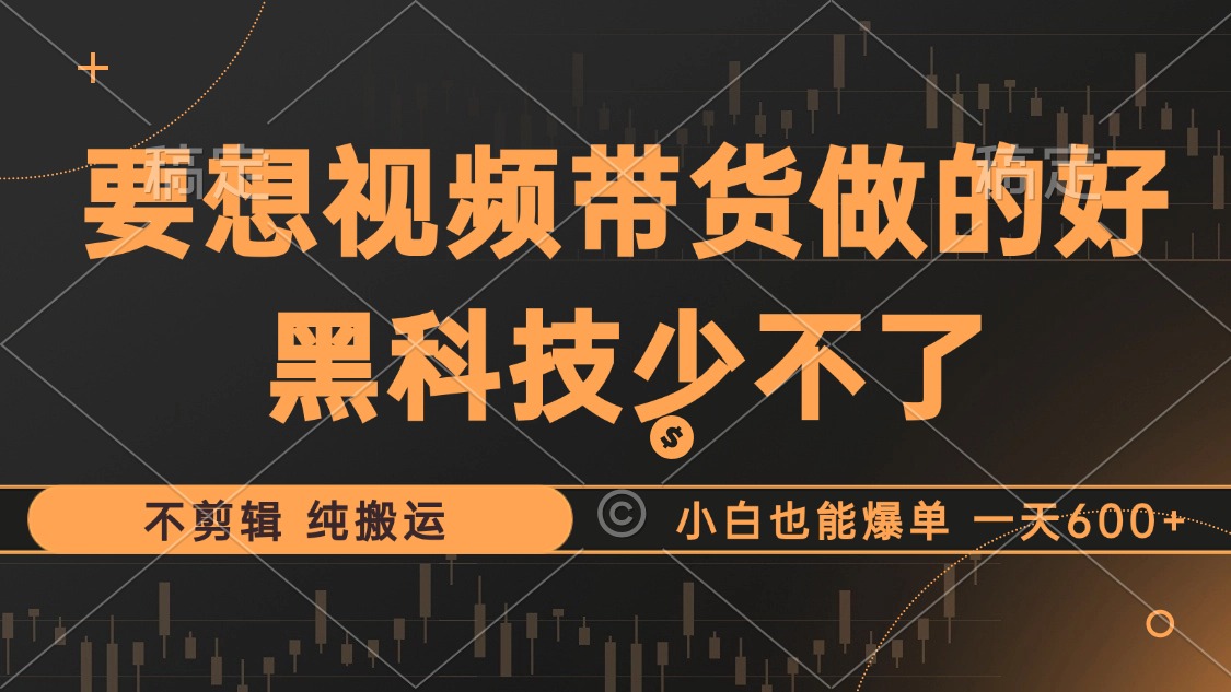 抖音视频带货最暴力玩法，利用黑科技纯搬运，一刀不剪，小白也能爆单，一天600+-最新项目