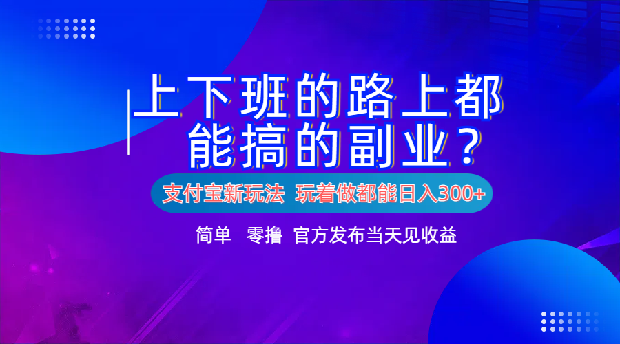 支付宝新项目！上下班的路上都能搞米的副业！简单日入300+-最新项目