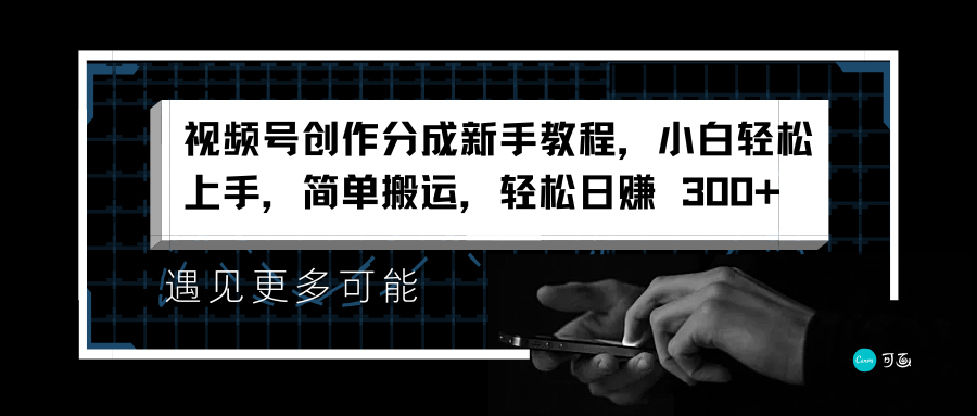 视频号创作分成新手教程，小白轻松上手，简单搬运，轻松日赚 300+-最新项目