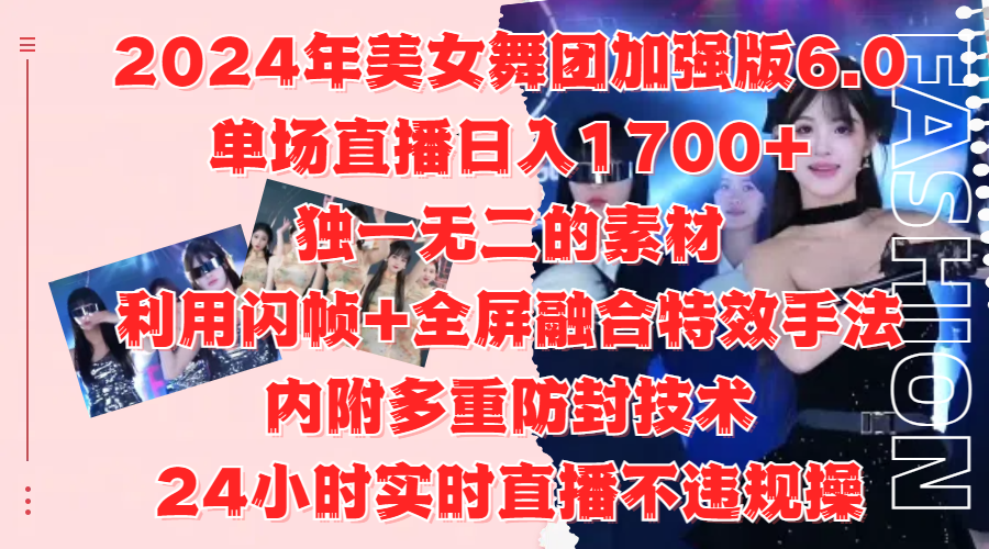 2024年美女舞团加强版6.0，单场直播日入1700+，独一无二的素材，利用闪帧+全屏融合特效手法，内附多重防封技术-最新项目