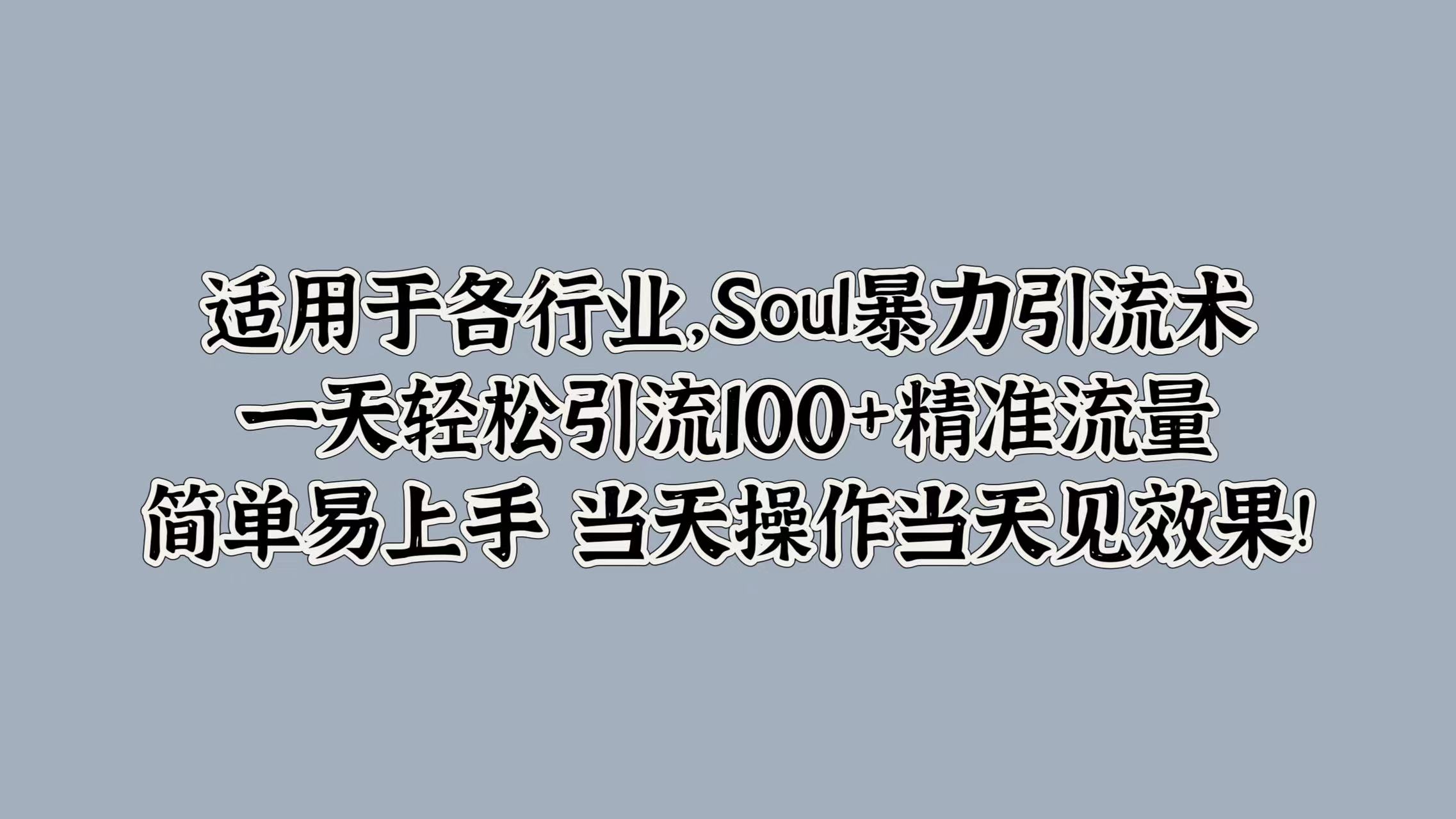 适用于各行业，Soul暴力引流术，一天轻松引流100+精准流量，简单易上手 当天操作当天见效果!-最新项目