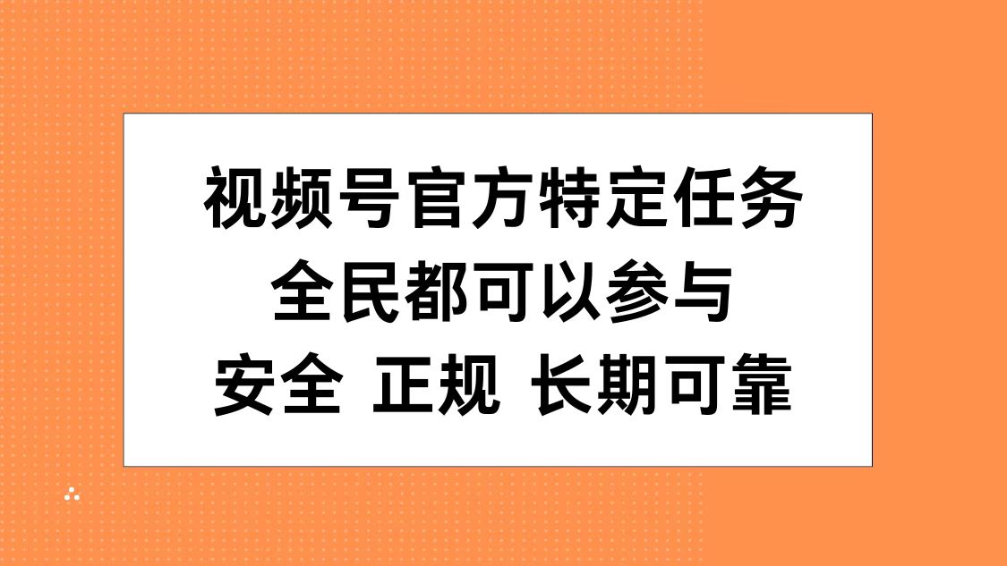 视频号官方特定任务，全民可参与，安全正规长期可靠-最新项目