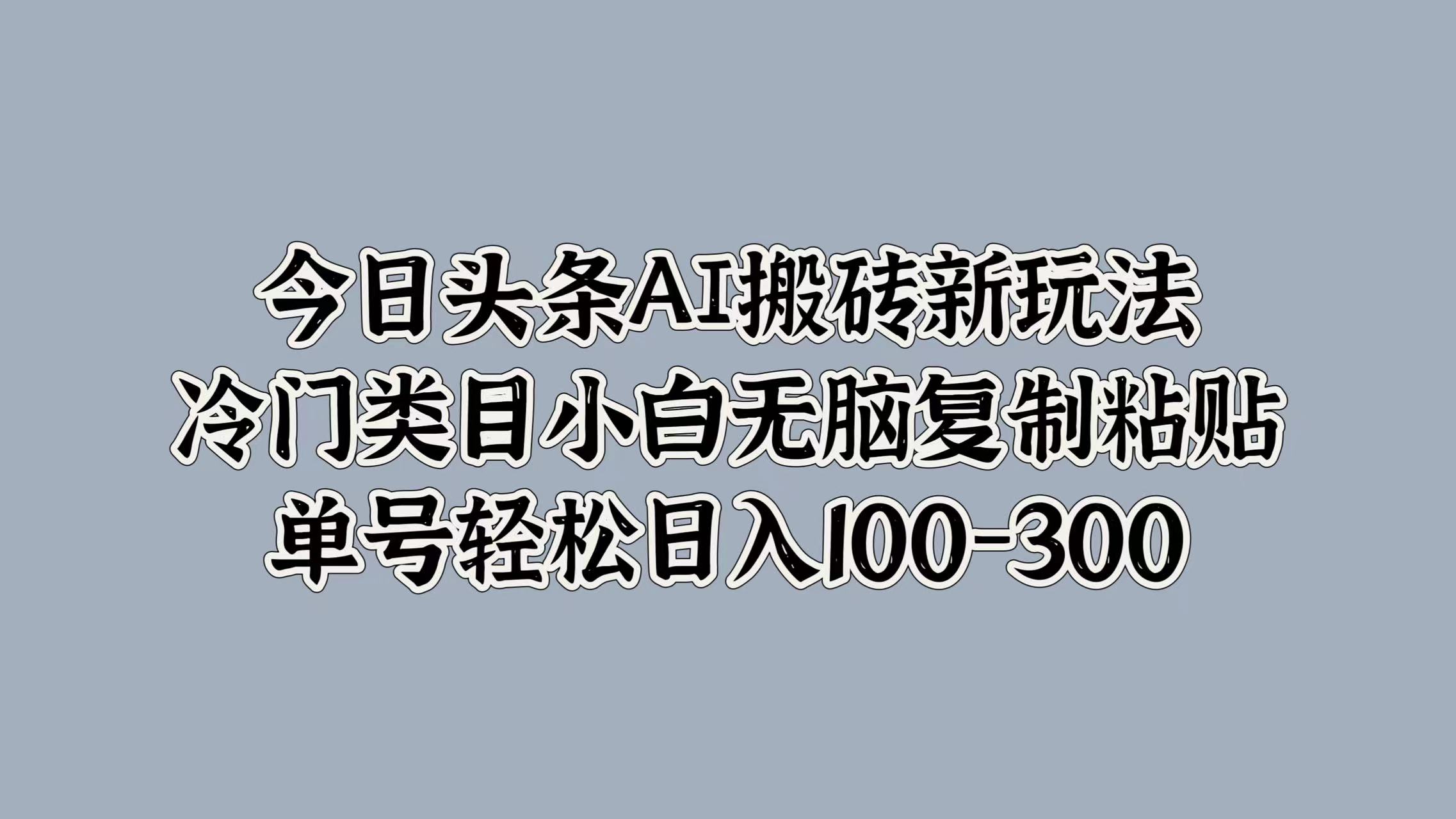 今日头条AI搬砖新玩法，冷门类目小白无脑复制粘贴，单号轻松日入100-300-易创网