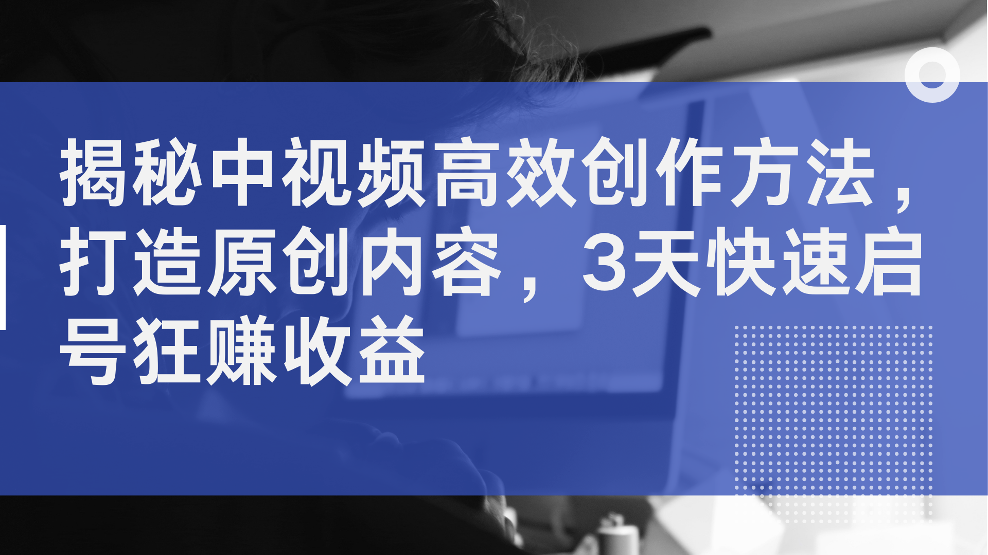 揭秘中视频高效创作方法，打造原创内容，3天快速启号狂赚收益-最新项目