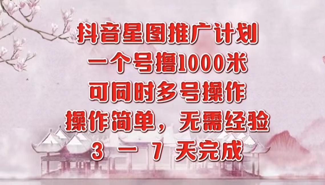 抖音星图推广项目，3-7天就能完成，每单1000元，可多号一起做-最新项目