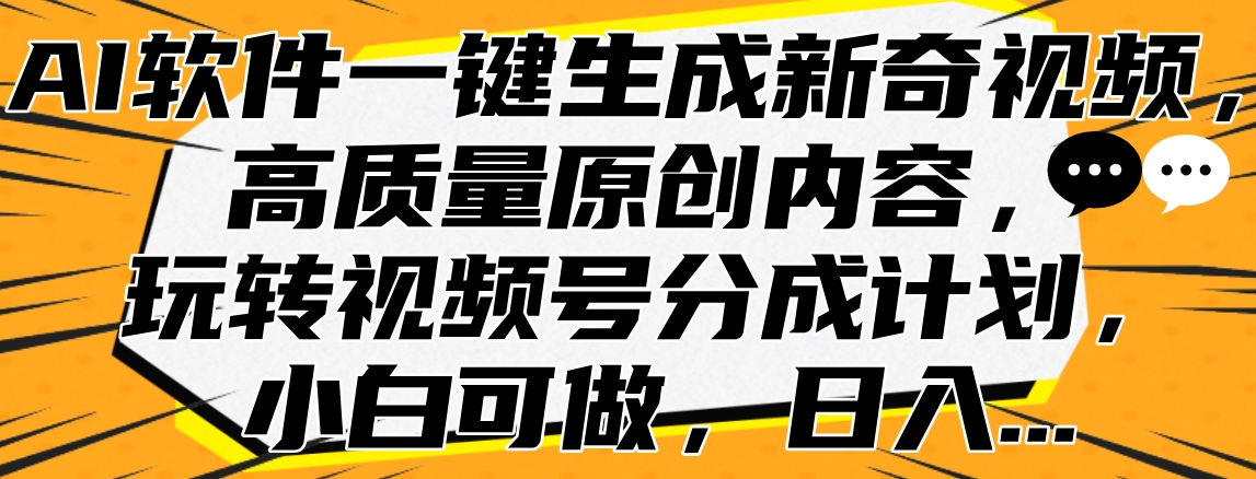 AI软件一键生成新奇视频，高质量原创内容，玩转视频号分成计划，小白可做，日入…-最新项目