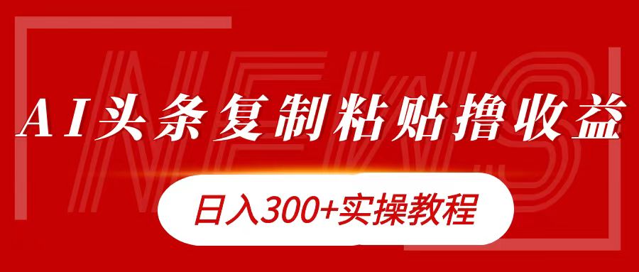 今日头条复制粘贴撸金日入300+-最新项目