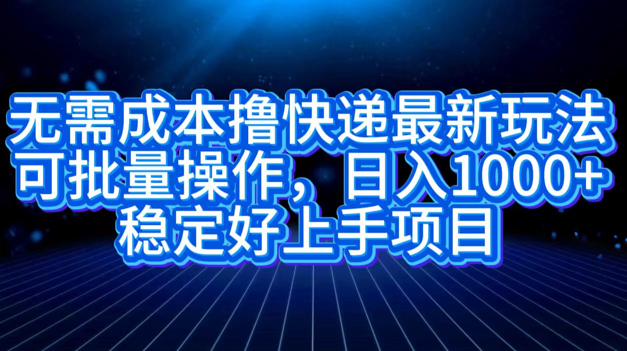 无需成本撸快递最新玩法,可批量操作，日入1000+，稳定好上手项目-最新项目