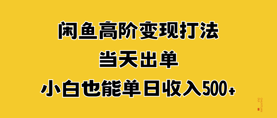 闲鱼高阶变现打法，当天出单，小白也能单日收入500+-最新项目