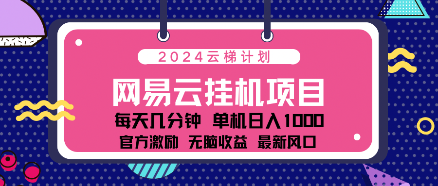 2024网易云云挂g项目！日入1000无脑收益！-最新项目