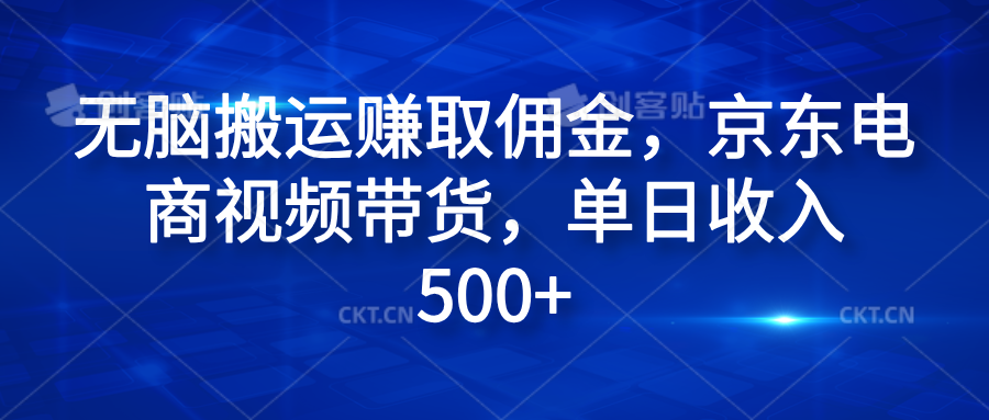 无脑搬运赚取佣金，京东电商视频带货，单日收入500+-最新项目