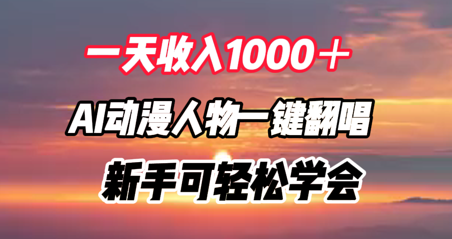 一天收入1000＋，AI动漫人物一键翻唱，新手可轻松学会-最新项目