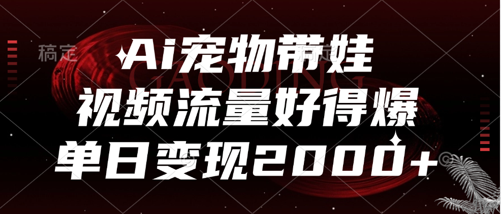 Ai宠物带娃，视频流量好得爆，单日变现2000+-最新项目