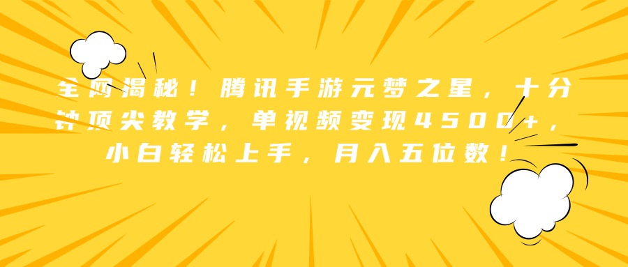 全网揭秘！腾讯手游元梦之星，十分钟顶尖教学，单视频变现4500+，小白轻松上手，月入五位数！-最新项目