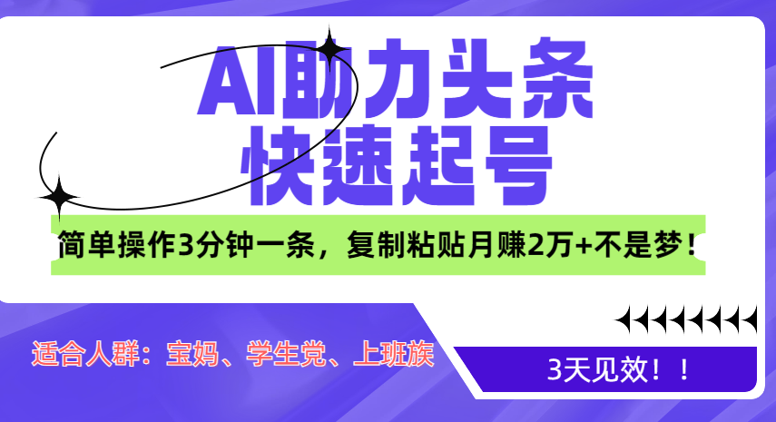 AI助力头条快速起号，3天见效！简单操作3分钟一条，复制粘贴月赚2万+不是梦！-易创网