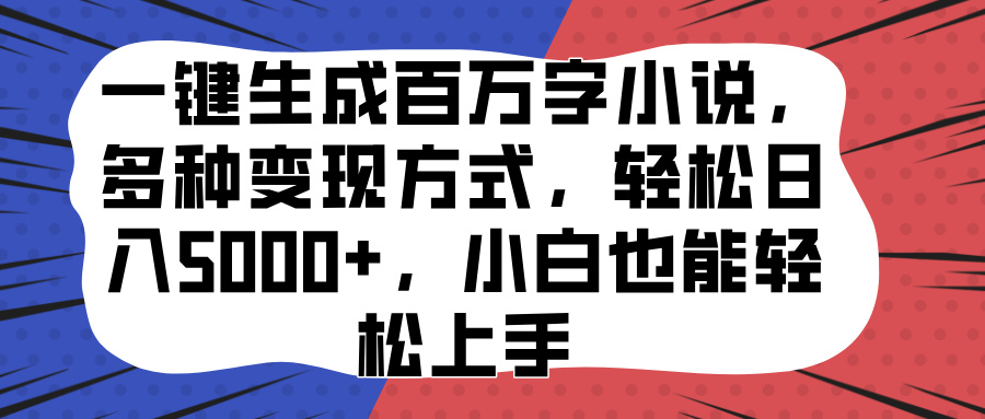 一键生成百万字小说，多种变现方式，轻松日入5000+，小白也能轻松上手-易创网