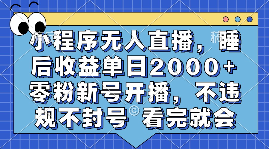 小程序无人直播，睡后收益单日2000+ 零粉新号开播，不违规不封号 看完就会-易创网