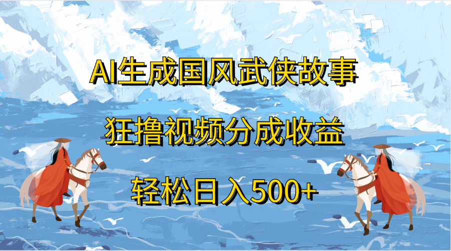 AI生成国风武侠故事，狂撸视频分成收益，轻松日入500+-易创网