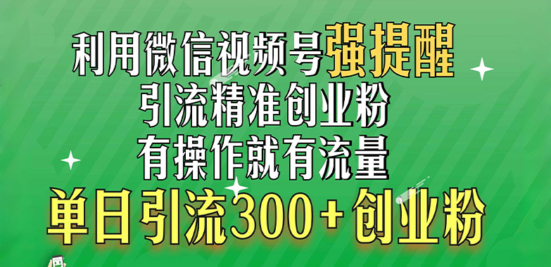 利用微信视频号“强提醒”功能，引流精准创业粉，有操作就有流量，单日引流300+创业粉-易创网