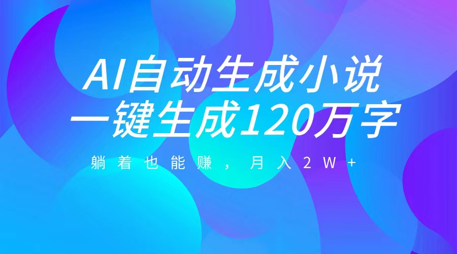 AI自动写小说，一键生成120万字，躺着也能赚，月入2W+-易创网