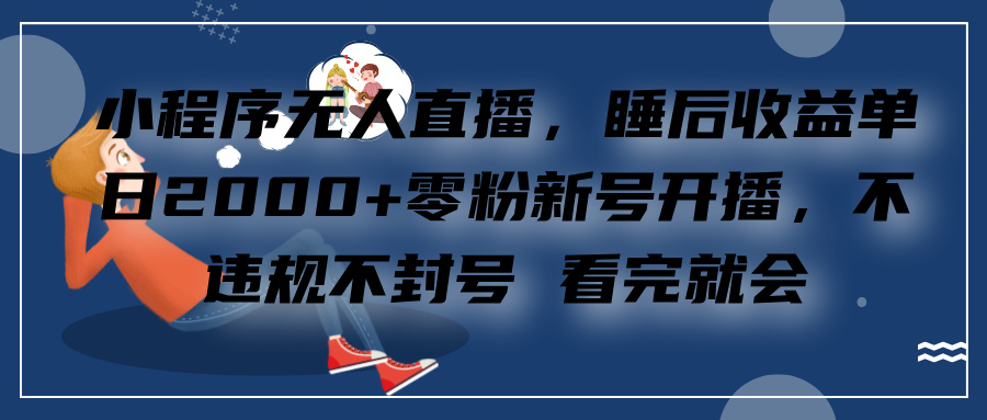 小程序无人直播，零粉新号开播，不违规不封号 看完就会+睡后收益单日2000-易创网