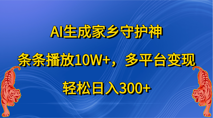 AI生成家乡守护神，条条播放10W+，轻松日入300+，多平台变现-易创网