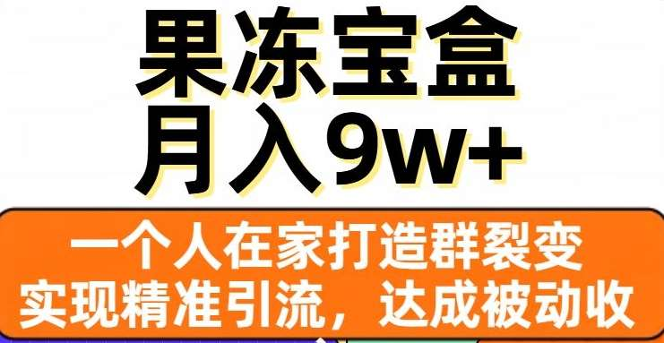 果冻宝盒，通过精准引流和裂变群，实现被动收入，日入3000+-易创网