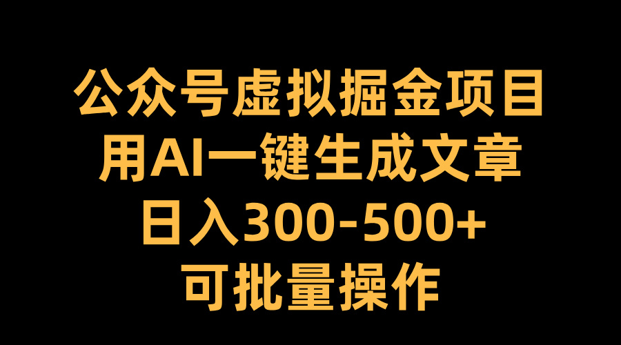 公众号虚拟掘金项目，用AI一键生成文章，日入300-500+可批量操作-易创网