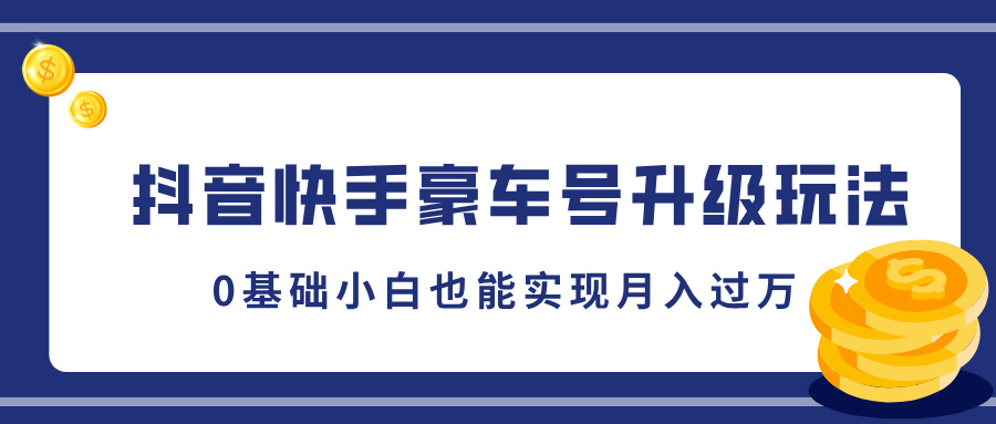 抖音快手豪车号升级玩法，5分钟一条作品，0基础小白也能实现月入过万-易创网